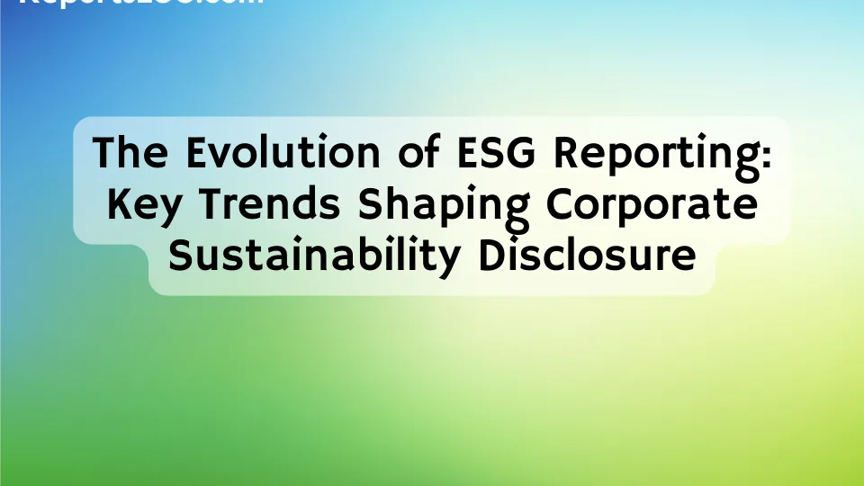 The Evolution of ESG Reporting: Key Trends Shaping Corporate Sustainability Disclosure